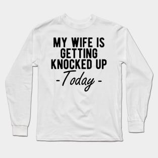 INFERTILITY - MY WIFE IS GETTING KNOCKED UP TODAY Long Sleeve T-Shirt